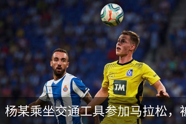 杨某乘坐交通工具参加马拉松，被禁赛三年